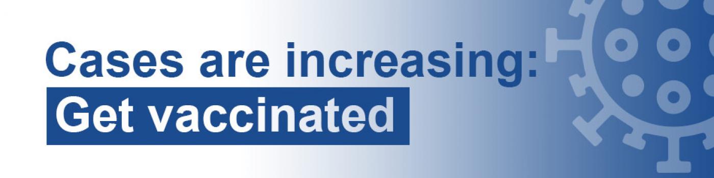 Cases are increasing: Get vaccinated graphic